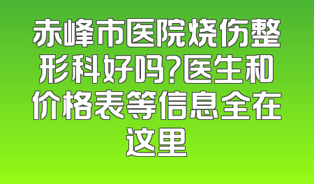 赤峰市医院烧伤整形科好吗？医生和价格表等信息全在这里