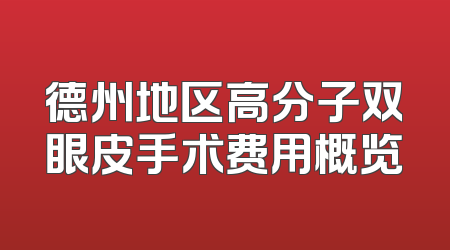 德州地区高分子双眼皮手术费用概览