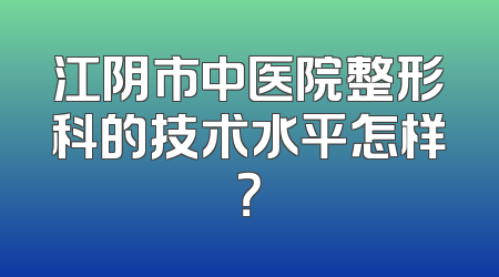 江阴市中医院整形科的技术水平怎样？