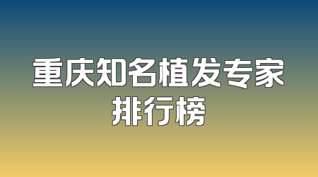重庆知名植发专家排行榜