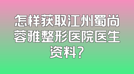 怎样获取江州蜀尚蓉雅整形医院医生资料？