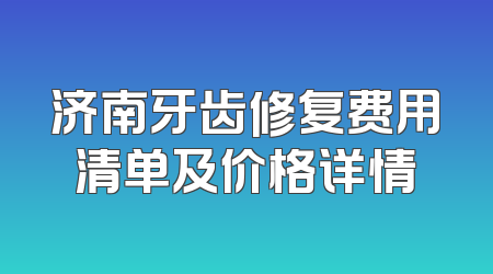 济南牙齿修复费用清单及价格详情