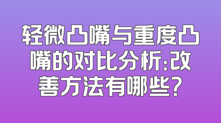 轻微凸嘴与重度凸嘴的对比分析：改善方法有哪些？