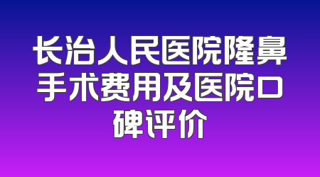 长治人民医院隆鼻手术费用及医院口碑评价
