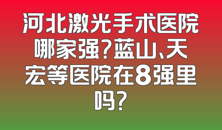 河北激光手术医院哪家强？蓝山、天宏等医院在8强里吗？