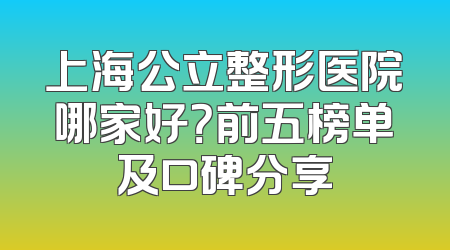 上海公立整形医院哪家好？前五榜单及口碑分享