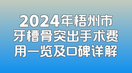 2024年梧州市牙槽骨突出手术费用一览及口碑详解