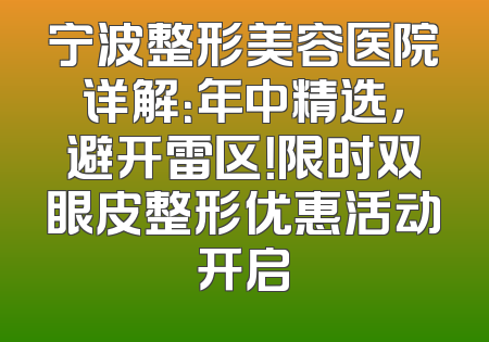 宁波整形美容医院详解：年中精选，避开雷区！限时双眼皮整形优惠活动开启