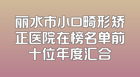 丽水市小口畸形矫正医院在榜名单前十位年度汇合
