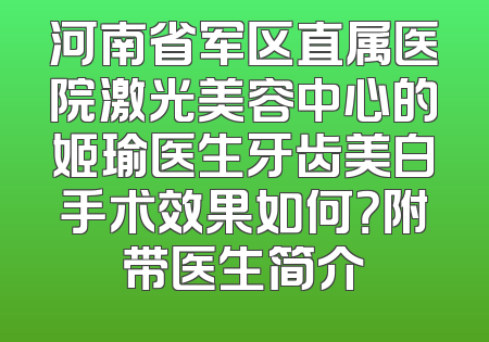 河南省军区直属医院激光美容中心的姬瑜医生牙齿美白手术效果如何？附带医生简介
