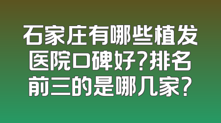 石家庄有哪些植发医院口碑好？排名前三的是哪几家？