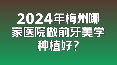 2024年梅州哪家医院做前牙美学种植好？