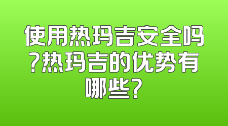 使用热玛吉安全吗？热玛吉的优势有哪些？