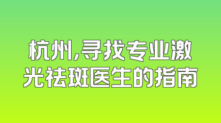 杭州，寻找专业激光祛斑医生的指南