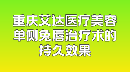 重庆艾达医疗美容单侧兔唇治疗术的持久效果