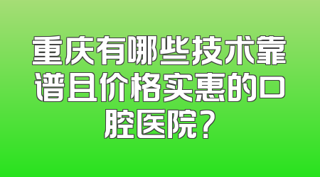重庆有哪些技术靠谱且价格实惠的口腔医院？