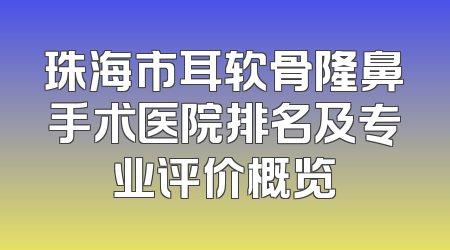 珠海市耳软骨隆鼻手术医院排名及专业评价概览