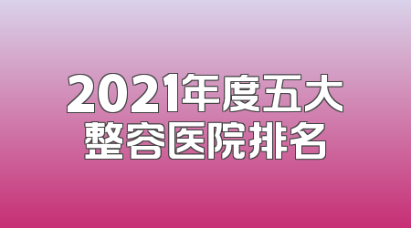 2021年度五大整容医院排名