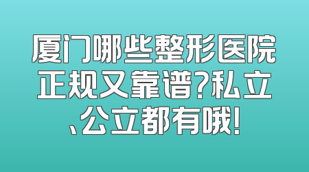 厦门哪些整形医院正规又靠谱？私立、公立都有哦！