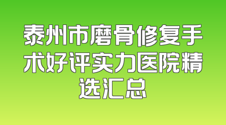 泰州市磨骨修复手术好评实力医院精选汇总