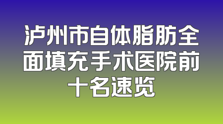 泸州市自体脂肪全面填充手术医院前十名速览