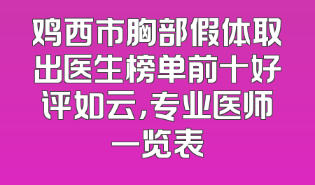 鸡西市胸部假体取出医生榜单前十好评如云，专业医师一览表
