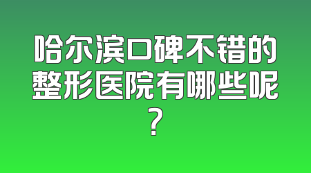 哈尔滨口碑不错的整形医院有哪些呢？