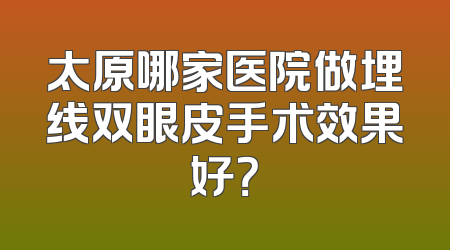太原哪家医院做埋线双眼皮手术效果好？