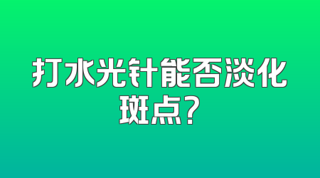 打水光针能否淡化斑点？