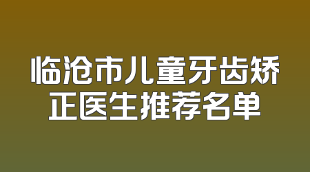 临沧市儿童牙齿矫正医生推荐名单