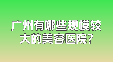 广州有哪些规模较大的美容医院？