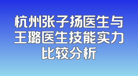 杭州张子扬医生与王璐医生技能实力比较分析