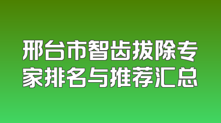 邢台市智齿拔除专家排名与推荐汇总