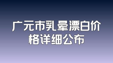 广元市乳晕漂白价格详细公布