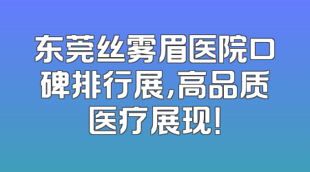 东莞丝雾眉医院口碑排行展，高品质医疗展现！