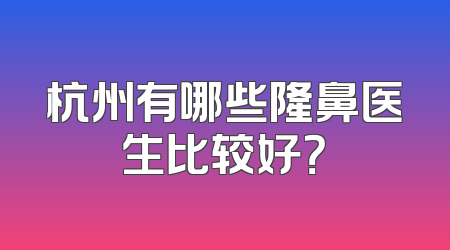 杭州有哪些隆鼻医生比较好？
