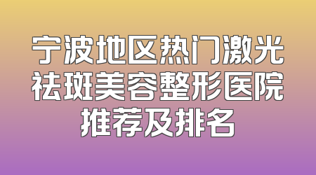 宁波地区热门激光祛斑美容整形医院推荐及排名