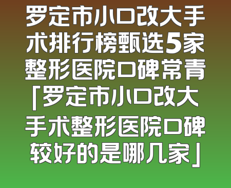 罗定市小口改大手术排行榜甄选5家整形医院口碑常青「罗定市小口改大手术整形医院口碑较好的是哪几家」