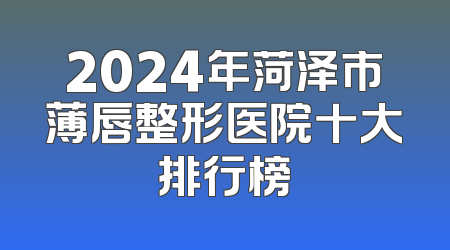 2024年菏泽市薄唇整形医院十大排行榜