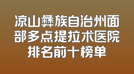凉山彝族自治州面部多点提拉术医院排名前十榜单