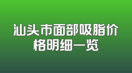 汕头市面部吸脂价格明细一览