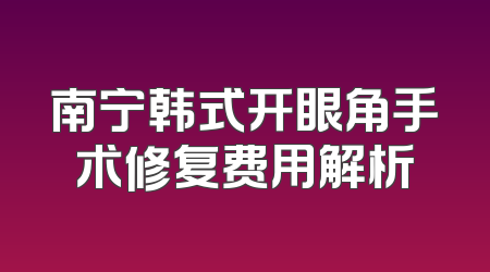 南宁韩式开眼角手术修复费用解析