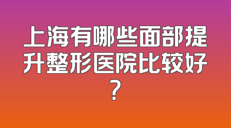 上海有哪些面部提升整形医院比较好？