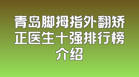 青岛脚拇指外翻矫正医生十强排行榜介绍