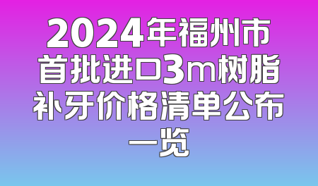 2024年福州市首批进口3m树脂补牙价格清单公布一览