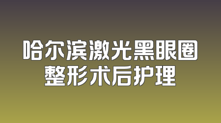 哈尔滨激光黑眼圈整形术后护理