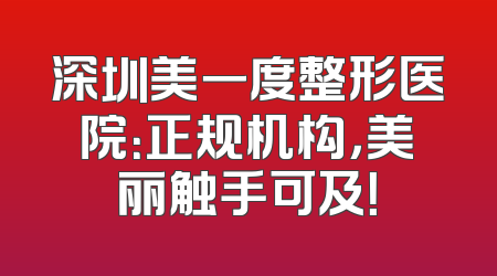深圳美一度整形医院：正规机构，美丽触手可及！
