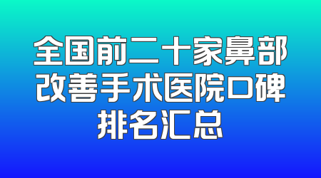 全国前二十家鼻部改善手术医院口碑排名汇总