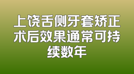 上饶舌侧牙套矫正术后效果通常可持续数年