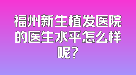 福州新生植发医院的医生水平怎么样呢？
